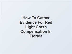 How to Collect Evidence for Red Light Accident Claims in Florida