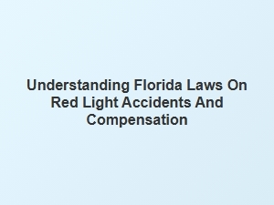Navigating Florida's Red Light Accident Laws and Compensation Process