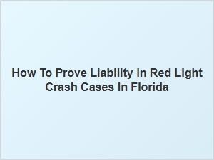 How to Establish Liability in Florida Red Light Accidents